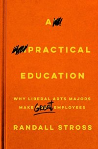 cover of the book A Practical Education: Why Liberal Arts Majors Make Great Employees