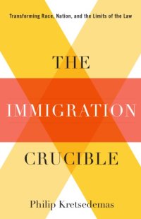 cover of the book The Immigration Crucible: Transforming Race, Nation, and the Limits of the Law