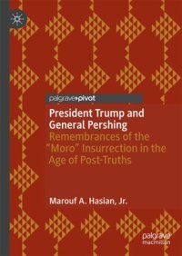 cover of the book President Trump and General Pershing: Remembrances of the “Moro” Insurrection in the Age of Post-Truths