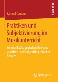 cover of the book Praktiken und Subjektivierung im Musikunterricht: Zur musikpädagogischen Relevanz praktiken- und subjekttheoretischer Ansätze