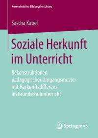 cover of the book Soziale Herkunft im Unterricht: Rekonstruktionen pädagogischer Umgangsmuster mit Herkunftsdifferenz im Grundschulunterricht