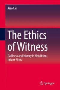 cover of the book The Ethics of Witness: Dailiness and History in Hou Hsiao-hsien’s Films