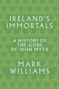 cover of the book Ireland’s Immortals: A History of the Gods of Irish Myth