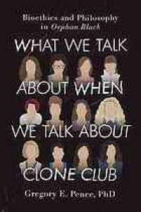 cover of the book What we talk about when we talk about clone club : bioethics and philosophy in Orphan black