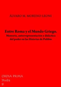 cover of the book Entre Roma y el Mundo Griego. Memoria, autorrepresentación y didáctica del poder en las Historias de Polibio