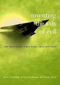 cover of the book Inventing the Axis of Evil: The Truth About North Korea, Iran, and Syria