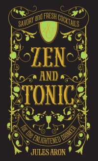 cover of the book Zen and Tonic: Savory and Fresh Cocktails for the Enlightened Drinker