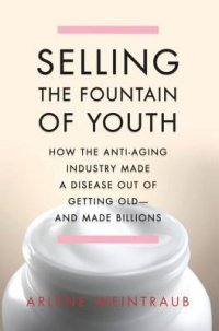 cover of the book Selling the Fountain of Youth: How the Anti-Aging Industry Made a Disease Out of Getting Old--And Made Billions