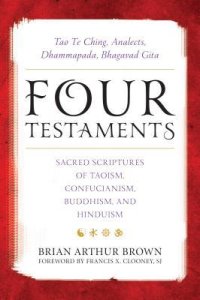 cover of the book Four Testaments: Tao Te Ching, Analects, Dhammapada, Bhagavad Gita: Sacred Scriptures of Taoism, Confucianism, Buddhism, and Hinduism