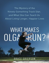 cover of the book What makes Olga run? : the mystery of the 90-something track star, and what she can teach us about living longer, happier lives