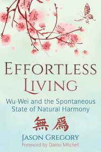 cover of the book Effortless Living: Wu-Wei and the Spontaneous State of Natural Harmony