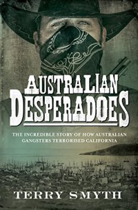 cover of the book Australian Desperadoes: The Incredible Story of How Australian Gangsters Terrorised California