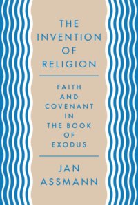 cover of the book The Invention of Religion: Faith and Covenant in the Book of Exodus