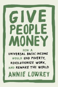 cover of the book Give People Money: How a Universal Basic Income Would End Poverty, Revolutionize Work, and Remake the World