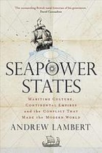 cover of the book Seapower states : maritime culture, continental empires and the conflict that made the modern world