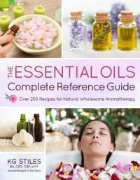 cover of the book The Essential Oils Complete Reference Guide: Over 250 Recipes for Natural Wholesome Aromatherapy