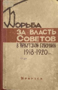 cover of the book Борьба за власть Советов в Иркутской губернии. 1918-1920 гг.