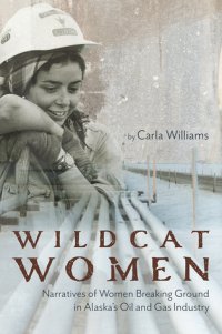 cover of the book Wildcat Women: Narratives of Women Breaking Ground in Alaska’s Oil and Gas Industry