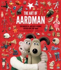 cover of the book The Art of Aardman: The Makers of Wallace & Gromit, Chicken Run, and More