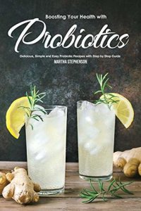 cover of the book Boosting Your Health with Probiotics: Delicious, Simple and Easy Probiotic Recipes with Step by Step Guide