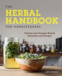 cover of the book The Herbal Handbook for Homesteaders:Farmed and Foraged Herbal Remedies and Recipes