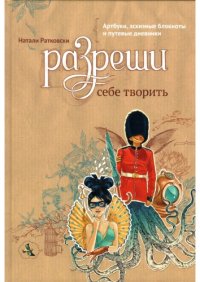 cover of the book Разреши себе творить. Артбуки, эскизные блокноты и путевые дневники, 2-е издание