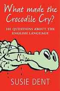 cover of the book What made the crocodile cry? : 101 questions about the English language