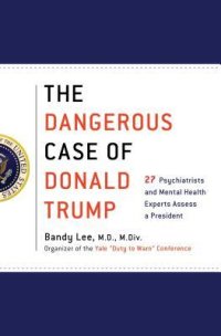 cover of the book The Dangerous Case of Donald Trump: 27 Psychiatrists and Mental Health Experts Assess a President