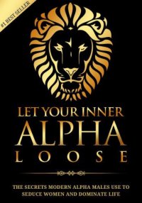 cover of the book Alpha Male: Stop Being a Wuss - Let Your Inner Alpha Loose! How to Be a Chick Magnet, Boost Your Confidence to the Roof, Develop a Charismatic Personality and Dominate Your Life Like a True Alpha Male