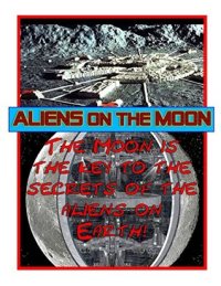 cover of the book Aliens on the Moon: According to the aliens, the Moon is the key to the what the aliens are doing on Earth as well as the future of humans! (Blue Planet Project Book 17)