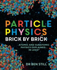 cover of the book Particle Physics Brick by Brick: Atomic and Subatomic Physics Explained... In LEGO