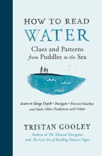 cover of the book How to Read Water: Clues and Patterns from Puddles to the Sea: Learn to Gauge Depth, Navigate, Forecast Weather, and Make Other Predictions with Water