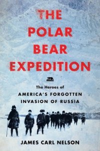 cover of the book The Polar Bear Expedition: The Heroes of America’s Forgotten Invasion of Russia, 1918-1919