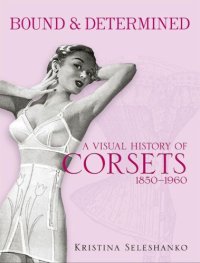 cover of the book Bound & Determined: A Visual History of Corsets, 1850--1960