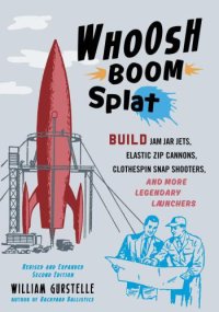 cover of the book Whoosh Boom Splat: Build Jam Jar Jets, Elastic Zip Cannons, Clothespin Snap Shooters, and More Legendary Launchers, 2nd Edition