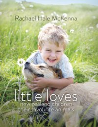 cover of the book Little Loves: New Zealand Children and Their Favourite Animals