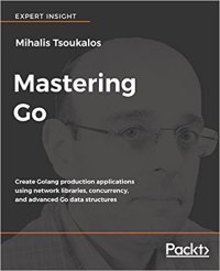 cover of the book Mastering Go: Create Golang production applications using network libraries, concurrency, and advanced Go data structures