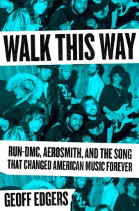 cover of the book Walk This Way: Run-DMC, Aerosmith, and the Song That Changed American Music Forever