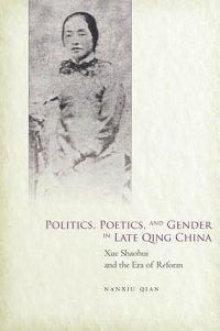 cover of the book Politics, Poetics, and Gender in Late Qing China: Xue Shaohui and the Era of Reform