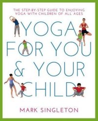 cover of the book Yoga for You and Your Child: The Step-By-Step Guide to Enjoying Yoga with Children of All Ages