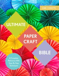 cover of the book Ultimate Papercraft Bible: A Complete Reference with Step-by-Step Techniques