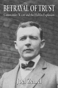 cover of the book Betrayal of Trust: Commander Wyatt and the Halifax Explosion