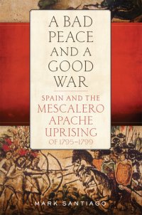 cover of the book A Bad Peace and a Good War: Spain and the Mescalero Apache Uprising of 1795–1799