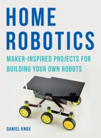 cover of the book Home Robotics: Maker-Inspired Projects for Building Your Own Robots