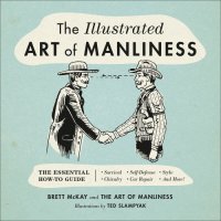 cover of the book The Illustrated Art of Manliness: The Essential How-To Guide: Survival • Chivalry • Self-Defense • Style • Car Repair • and More!