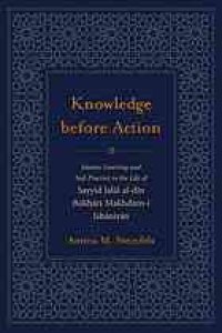 cover of the book Knowledge before Action : Islamic Learning and Sufi Practice in the Life of Sayyid Jalāl al-dīn Bukhārī Makhdūm-i Jahāniyān