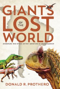 cover of the book Giants of the Lost World: Dinosaurs and Other Extinct Monsters of South America