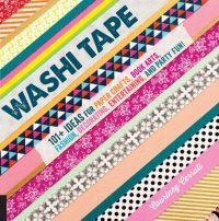 cover of the book Washi Tape: 101+ Ideas for Paper Crafts, Book Arts, Fashion, Decorating, Entertaining, and Party Fun!