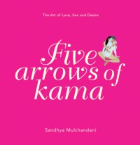 cover of the book Five Arrows of Kama: The Art of Love, Sex and Desire