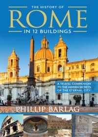 cover of the book The History of Rome in 12 Buildings: A Travel Companion to the Hidden Secrets of the Eternal City